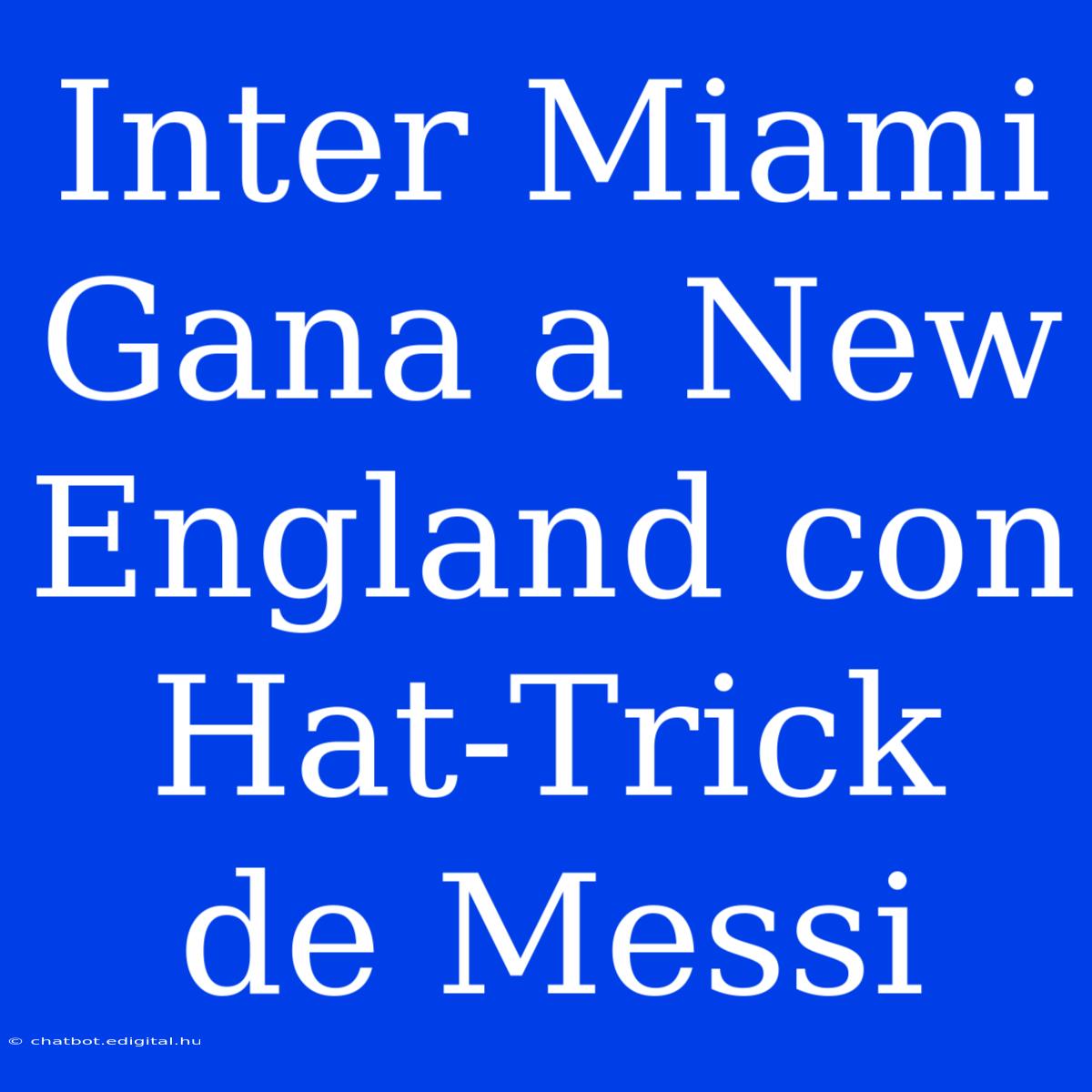 Inter Miami Gana A New England Con Hat-trick De Messi