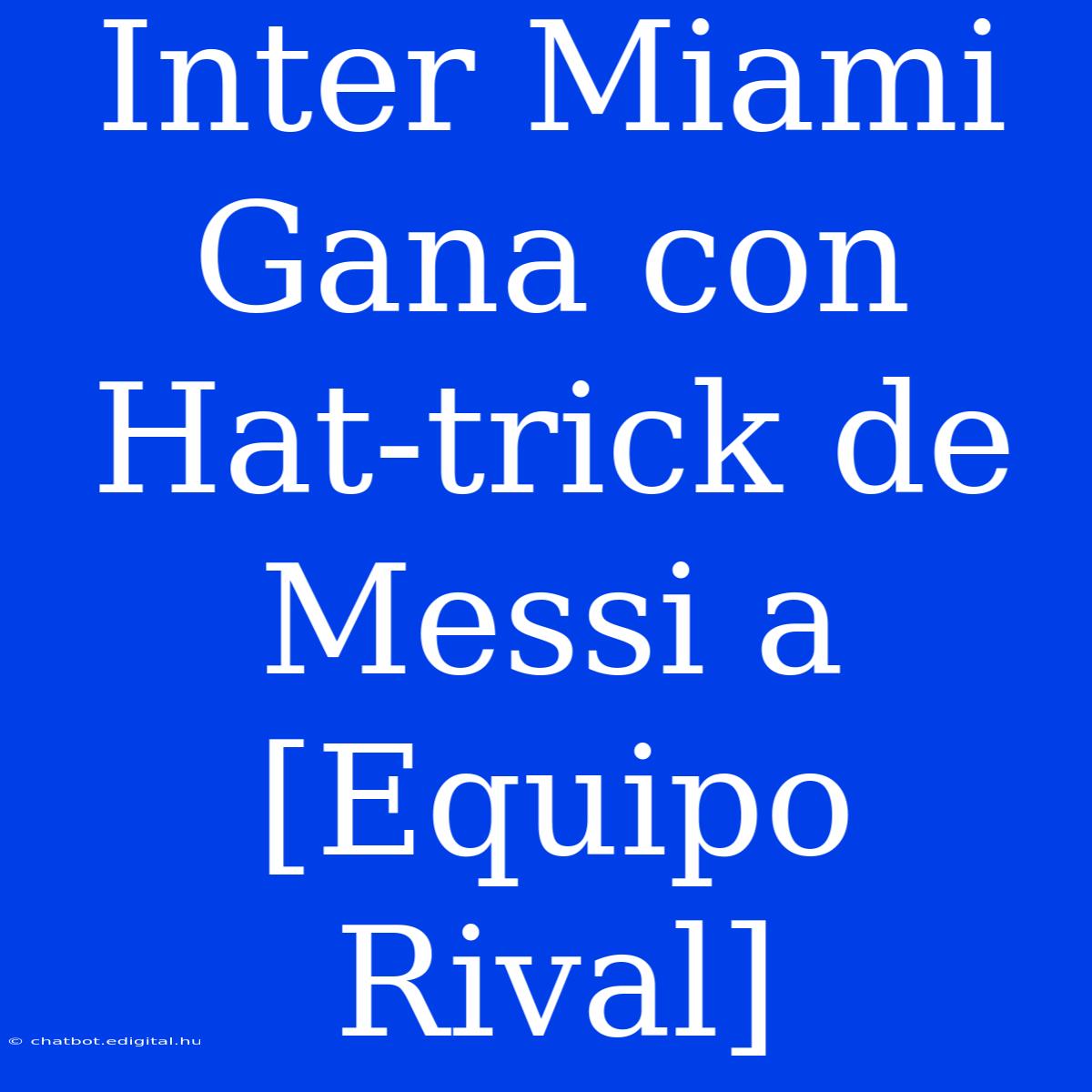 Inter Miami Gana Con Hat-trick De Messi A [Equipo Rival]