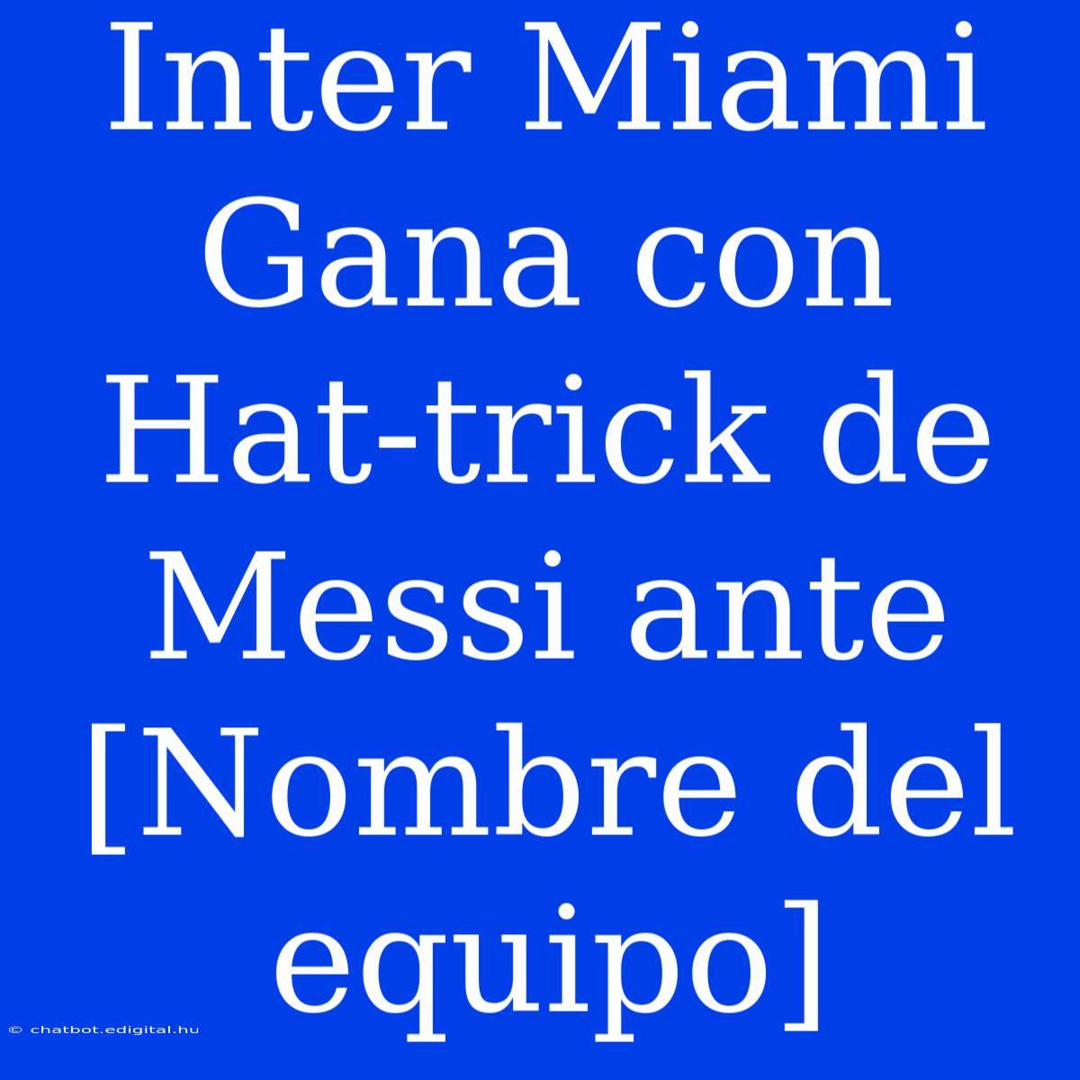 Inter Miami Gana Con Hat-trick De Messi Ante [Nombre Del Equipo]