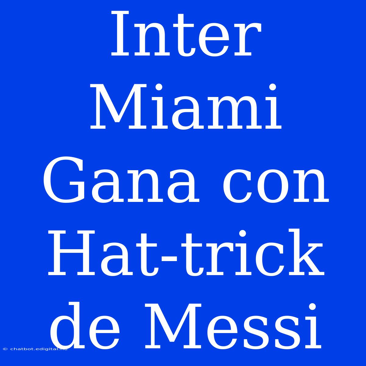 Inter Miami Gana Con Hat-trick De Messi 