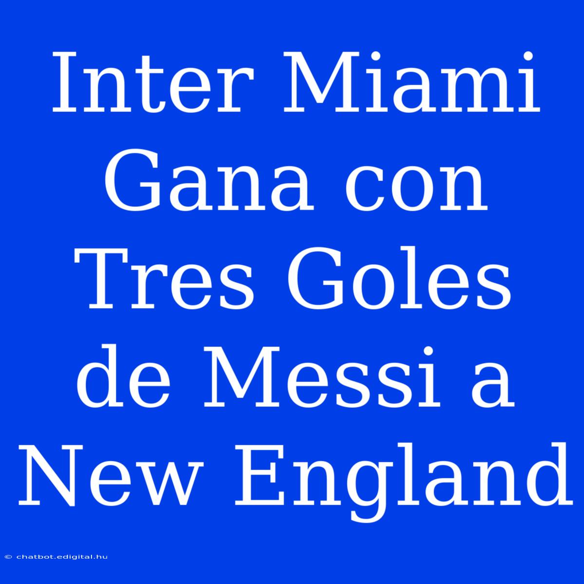 Inter Miami Gana Con Tres Goles De Messi A New England