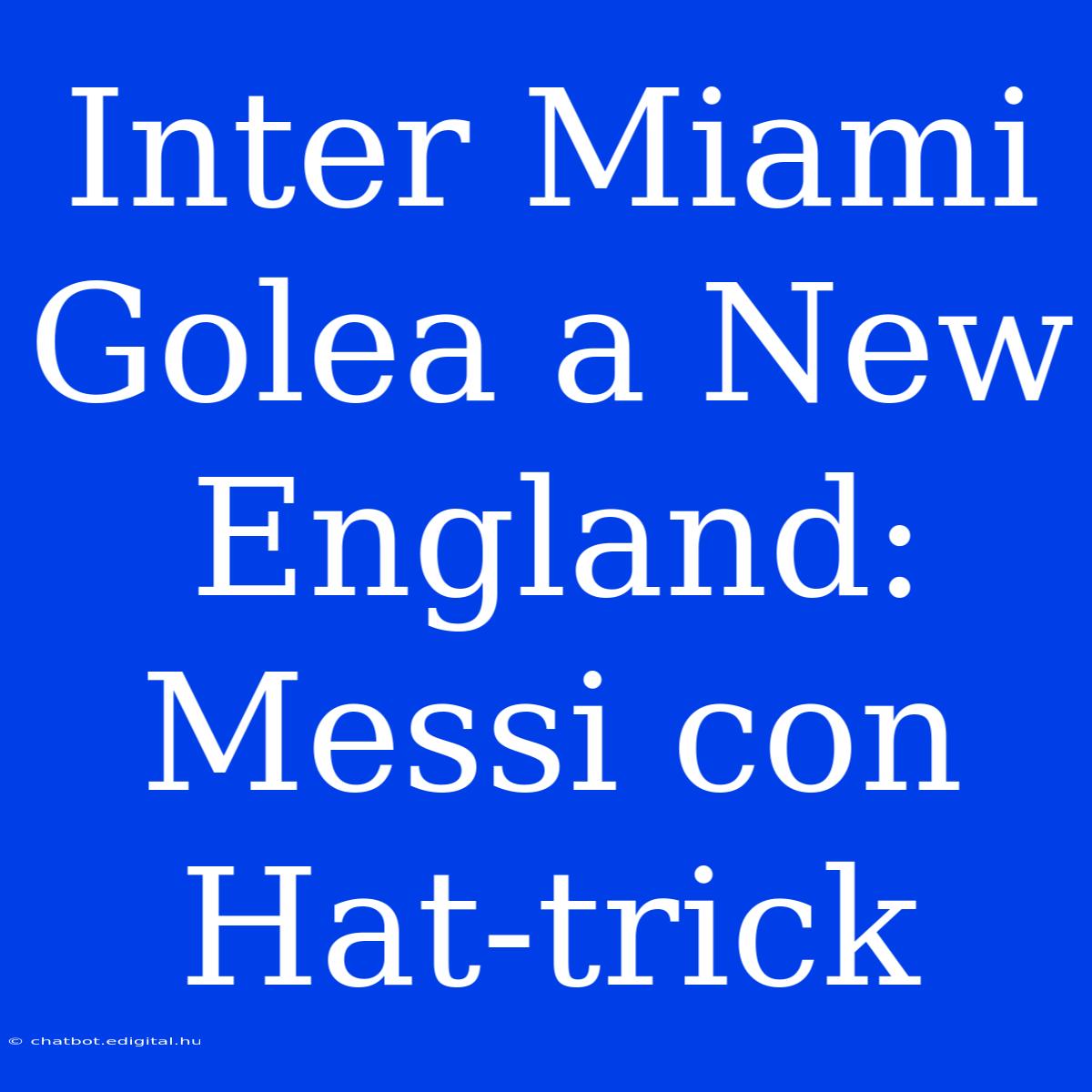 Inter Miami Golea A New England: Messi Con Hat-trick