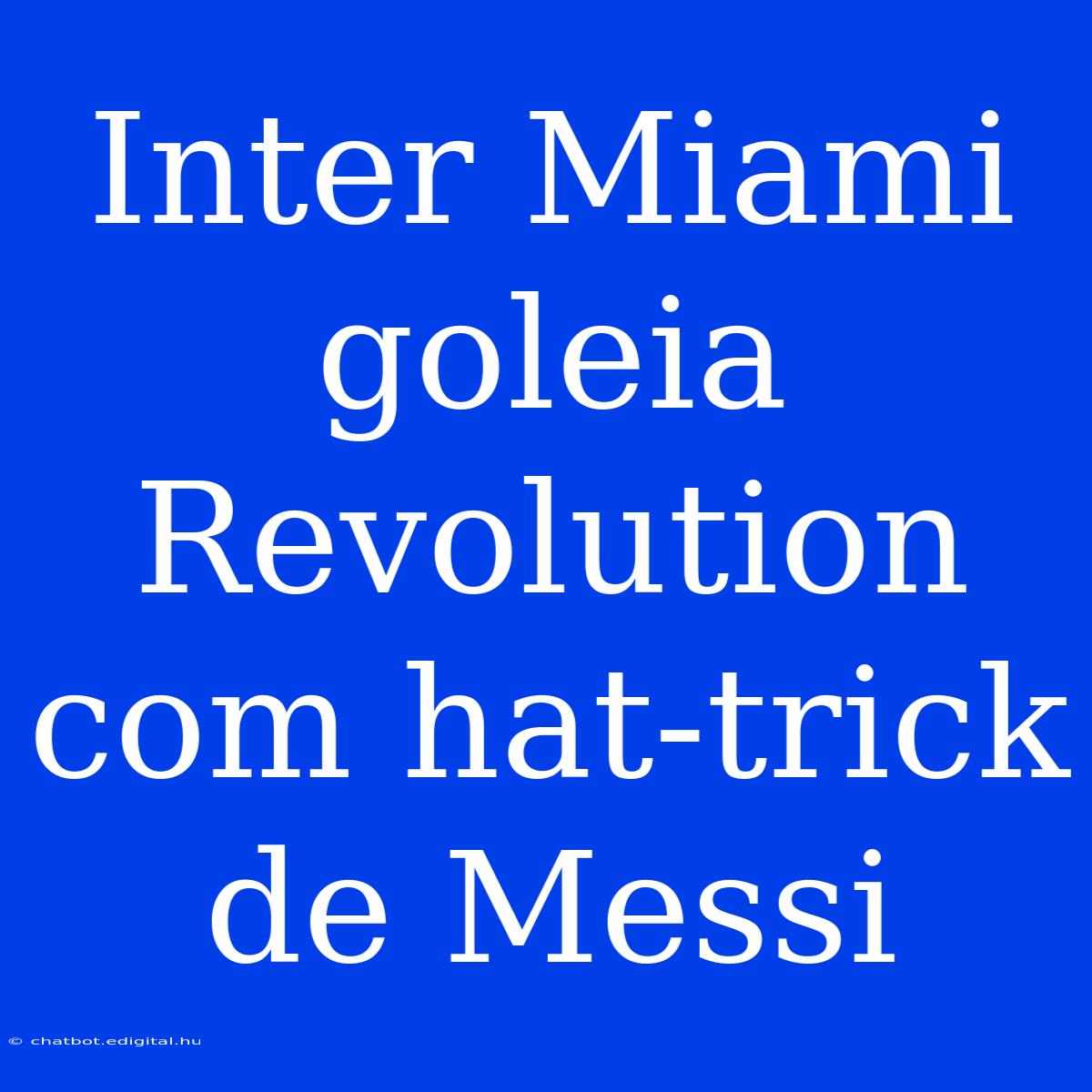 Inter Miami Goleia Revolution Com Hat-trick De Messi