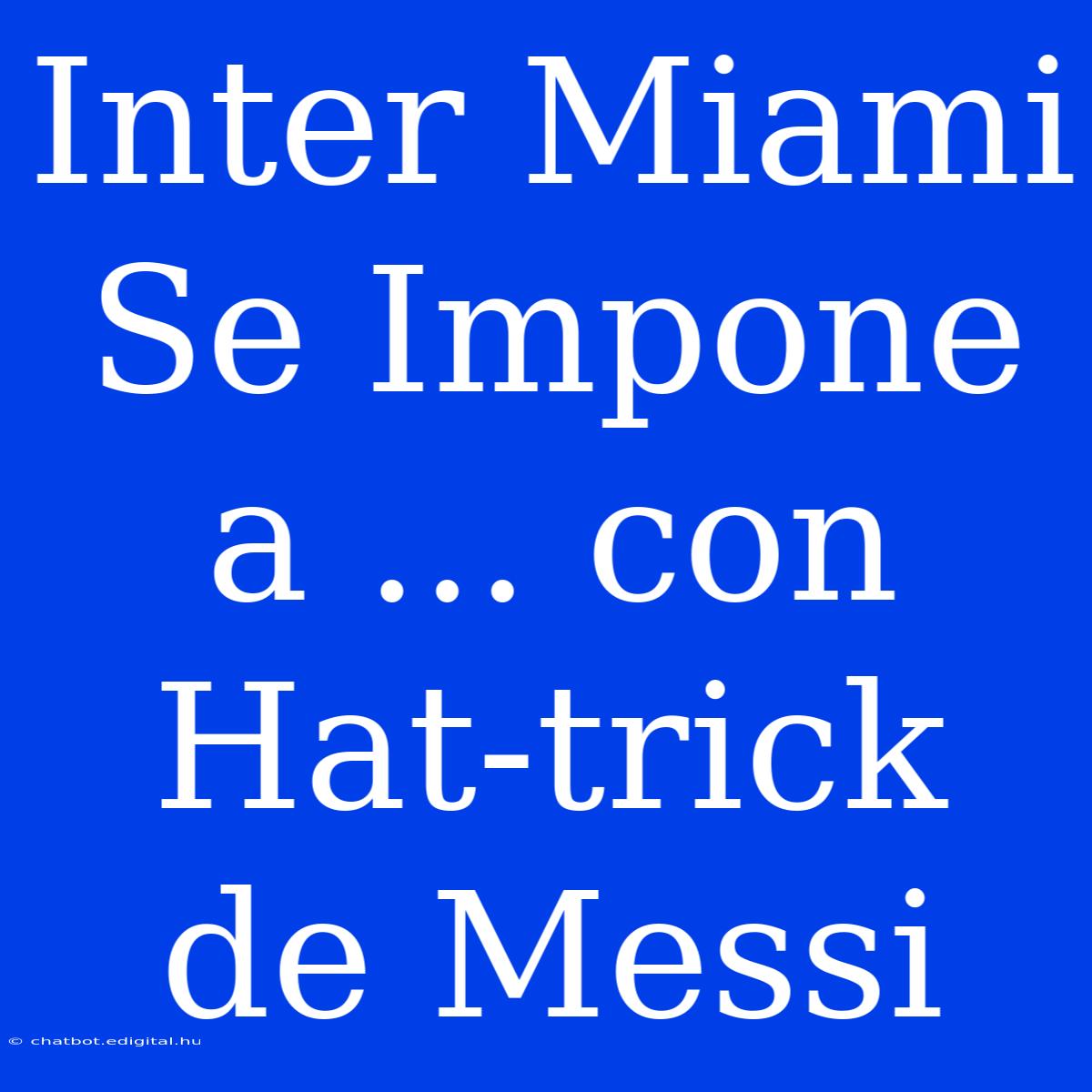 Inter Miami Se Impone A ... Con Hat-trick De Messi