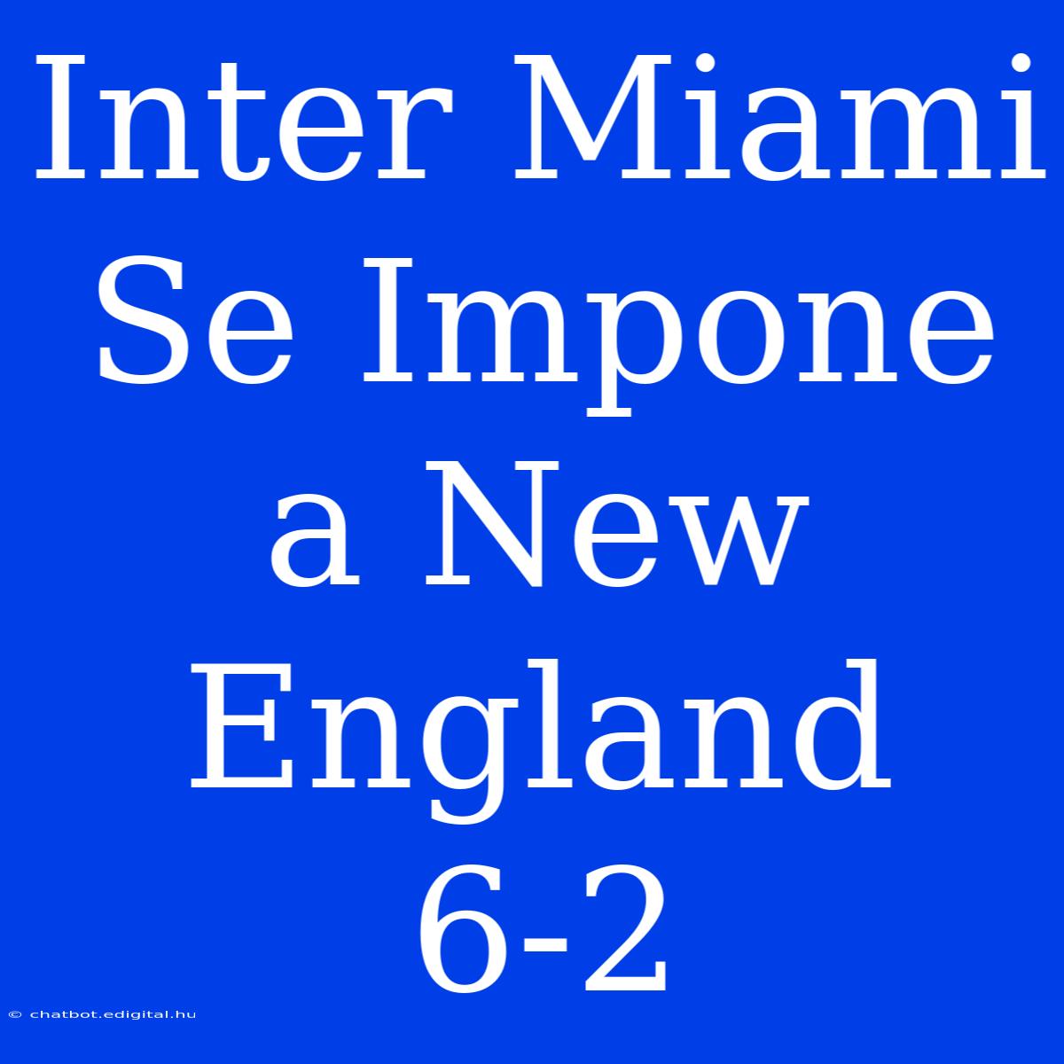 Inter Miami Se Impone A New England 6-2