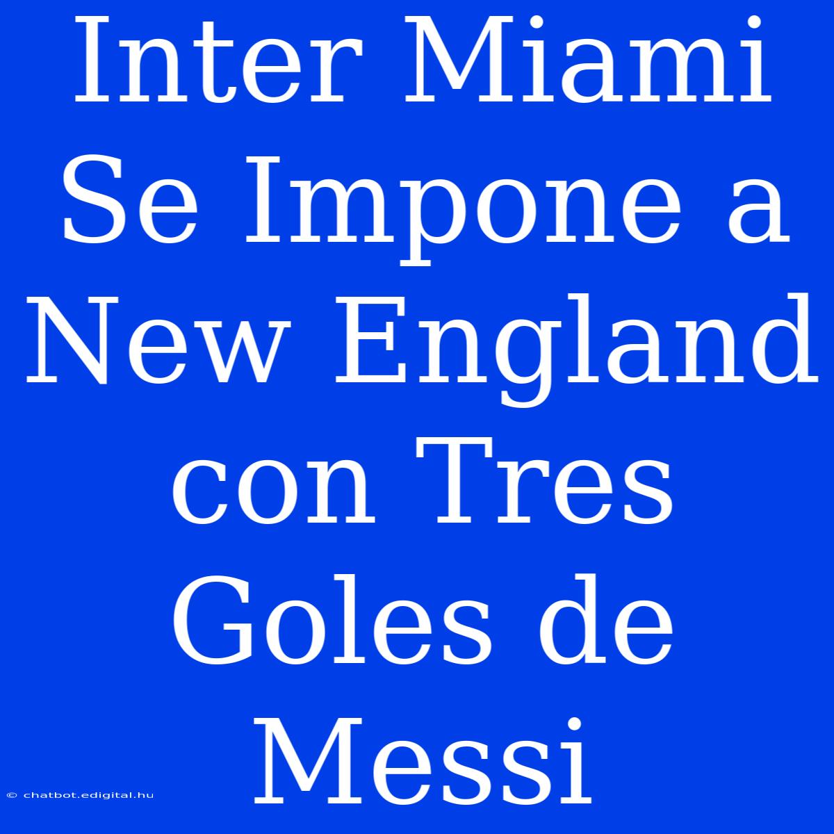 Inter Miami Se Impone A New England Con Tres Goles De Messi