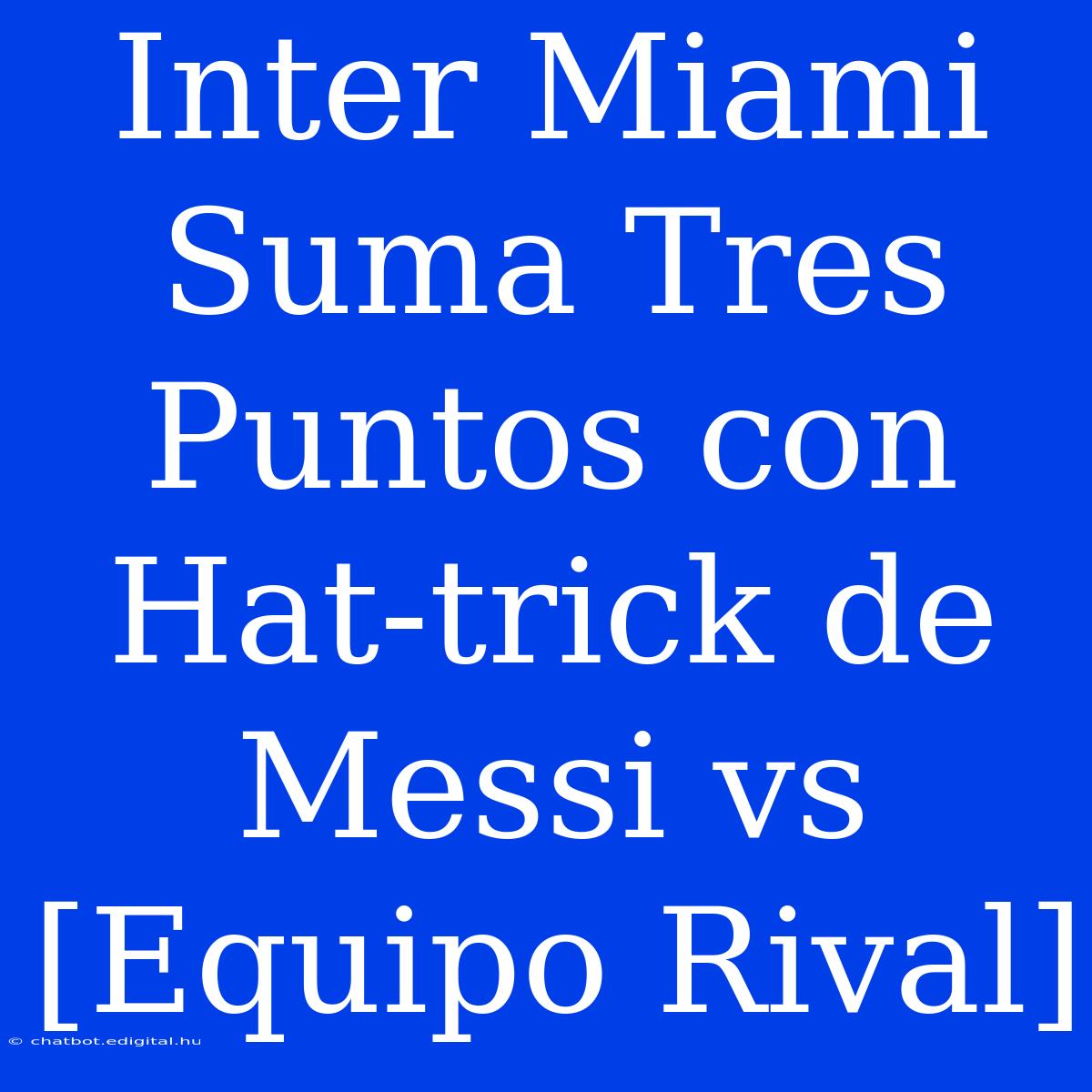 Inter Miami Suma Tres Puntos Con Hat-trick De Messi Vs [Equipo Rival]