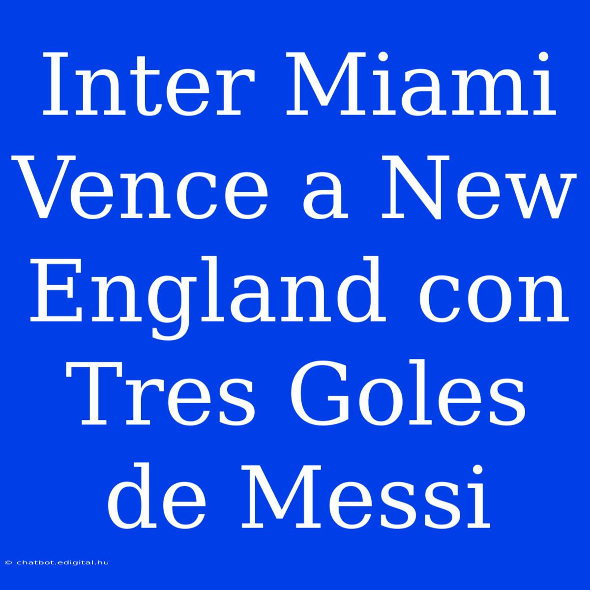 Inter Miami Vence A New England Con Tres Goles De Messi 