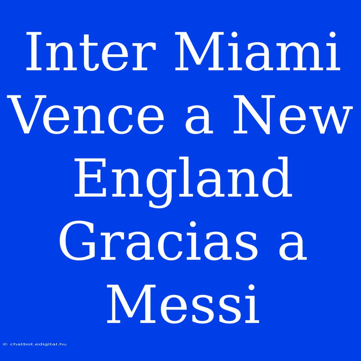 Inter Miami Vence A New England Gracias A Messi