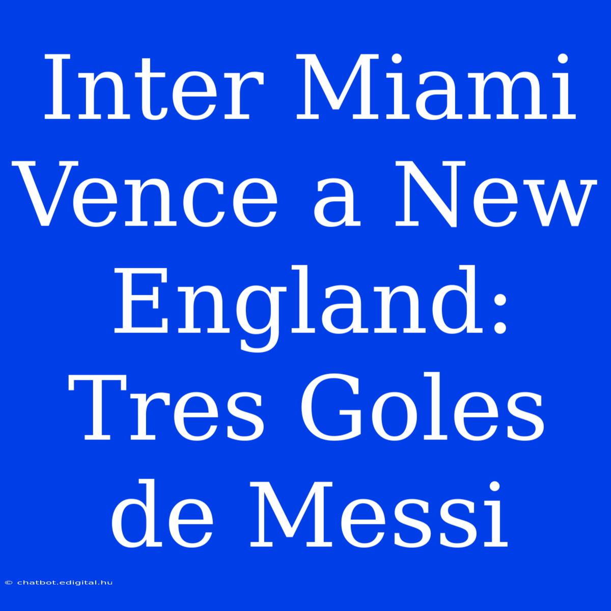 Inter Miami Vence A New England: Tres Goles De Messi