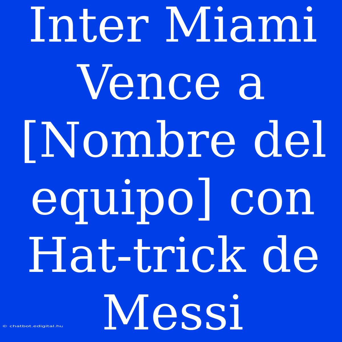 Inter Miami Vence A [Nombre Del Equipo] Con Hat-trick De Messi