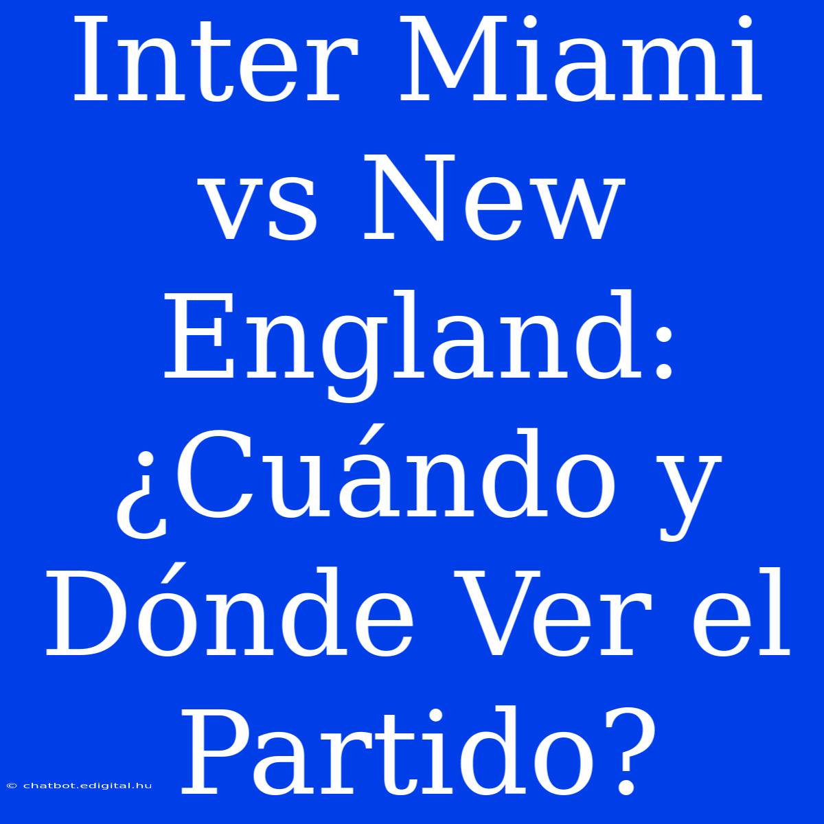 Inter Miami Vs New England: ¿Cuándo Y Dónde Ver El Partido?