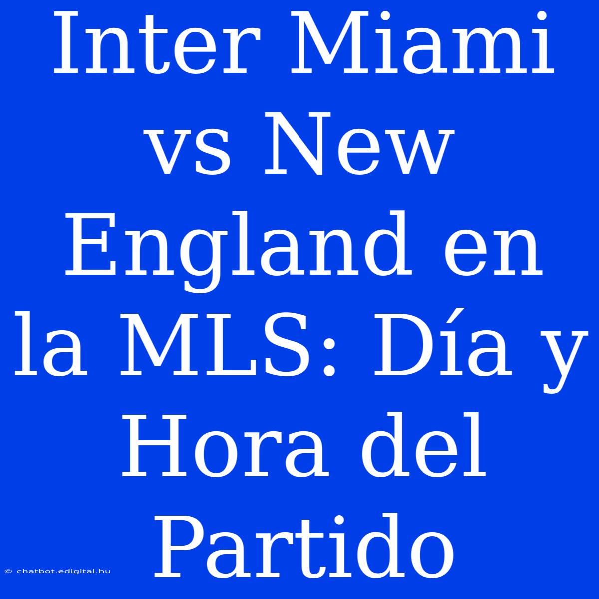 Inter Miami Vs New England En La MLS: Día Y Hora Del Partido