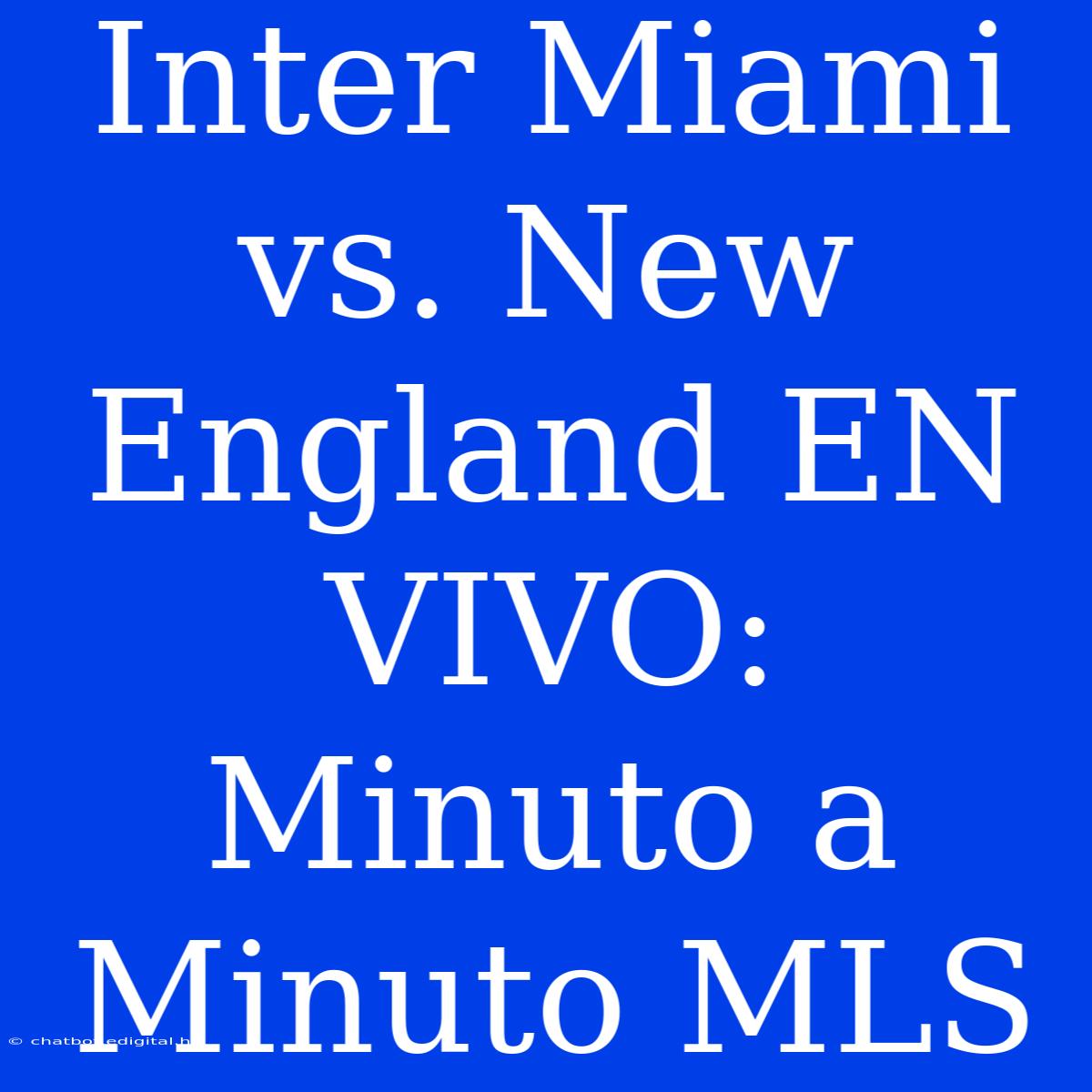 Inter Miami Vs. New England EN VIVO: Minuto A Minuto MLS