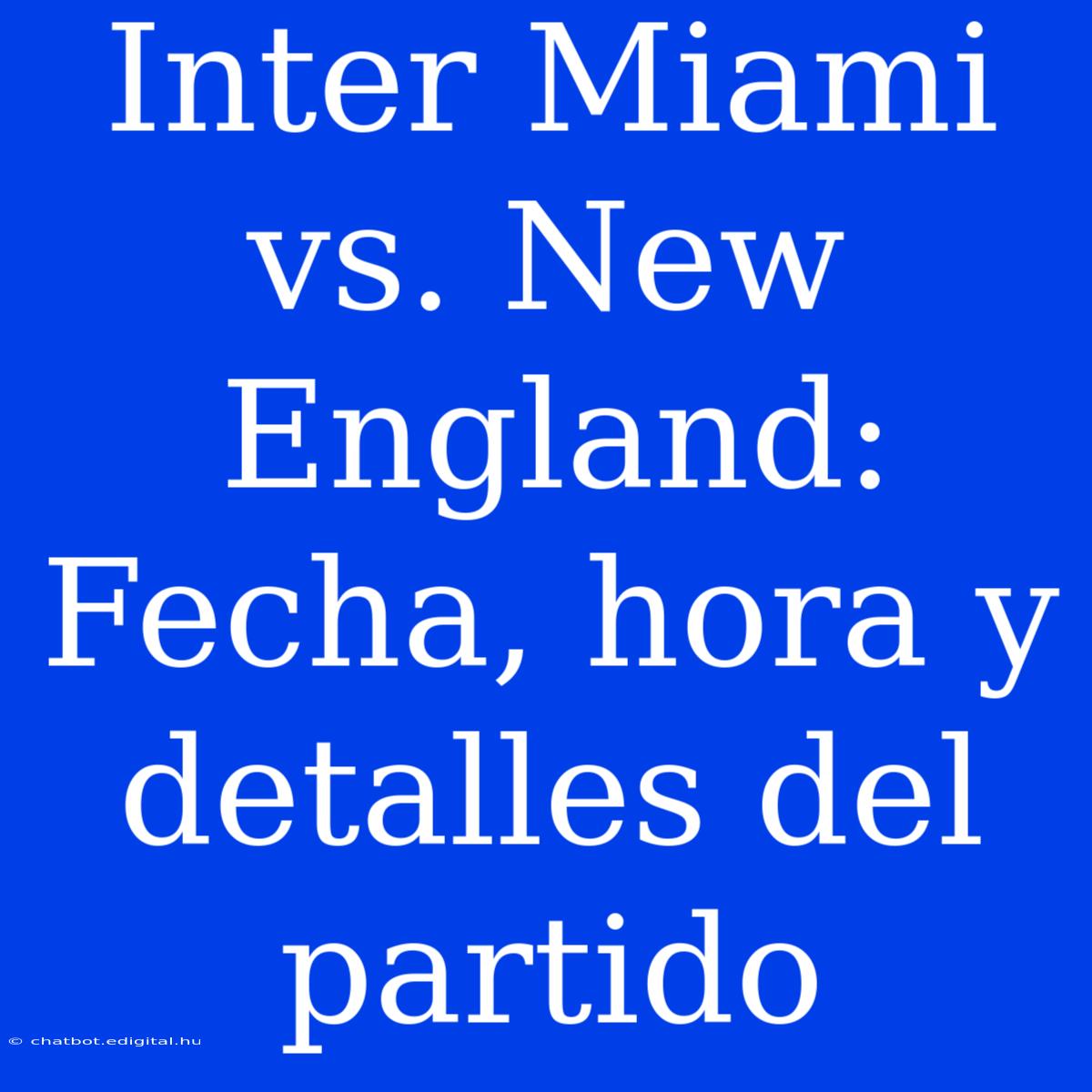 Inter Miami Vs. New England: Fecha, Hora Y Detalles Del Partido 