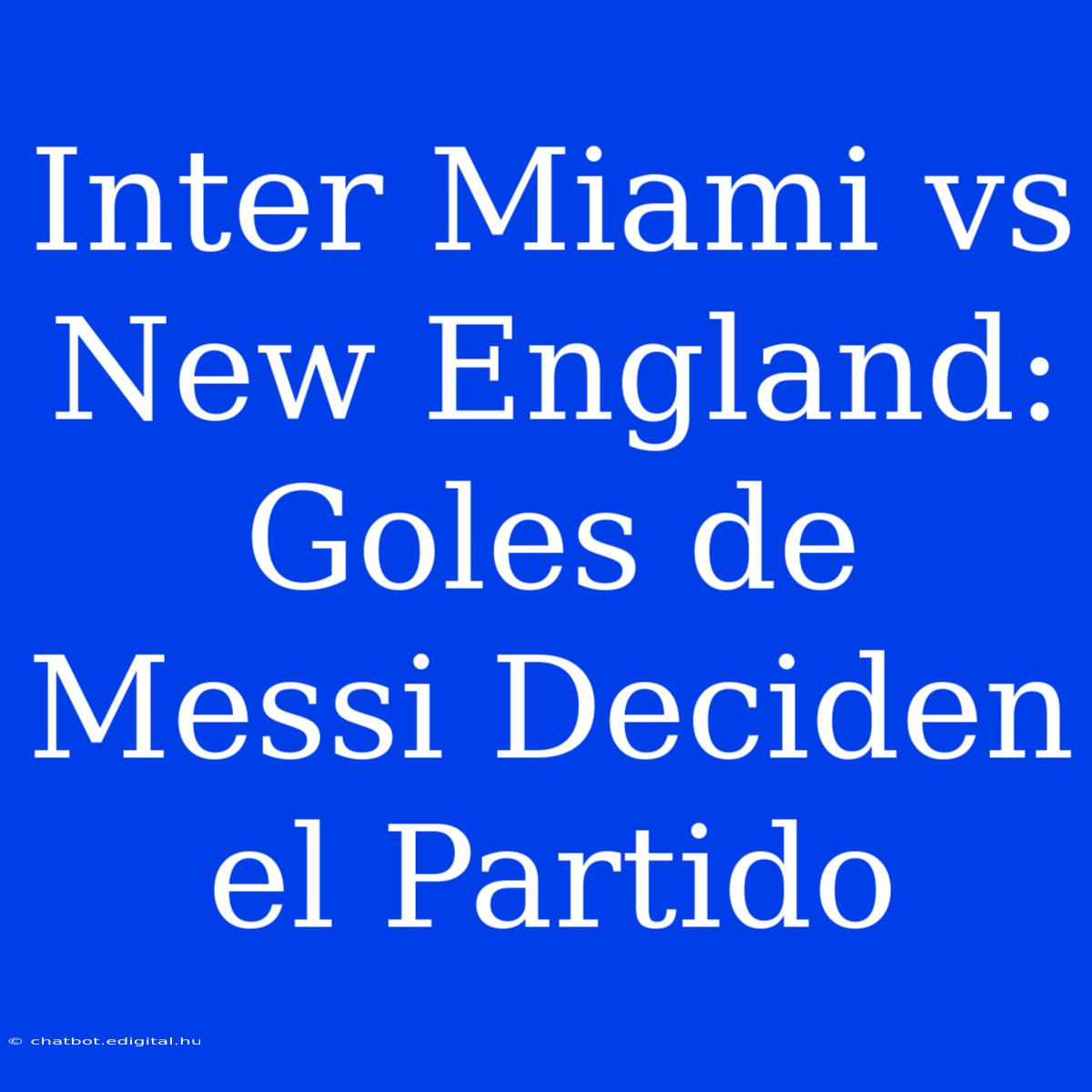 Inter Miami Vs New England: Goles De Messi Deciden El Partido