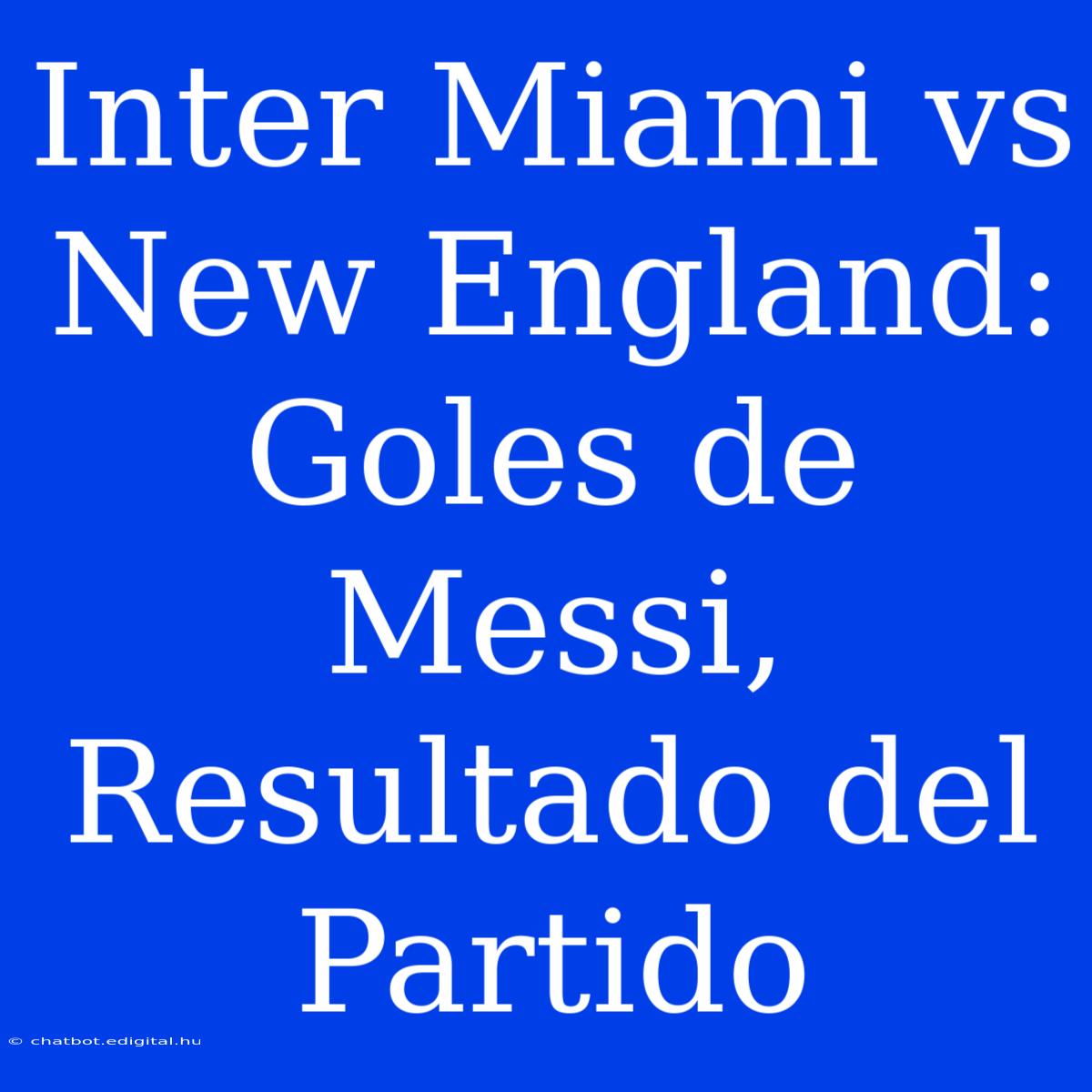 Inter Miami Vs New England: Goles De Messi, Resultado Del Partido