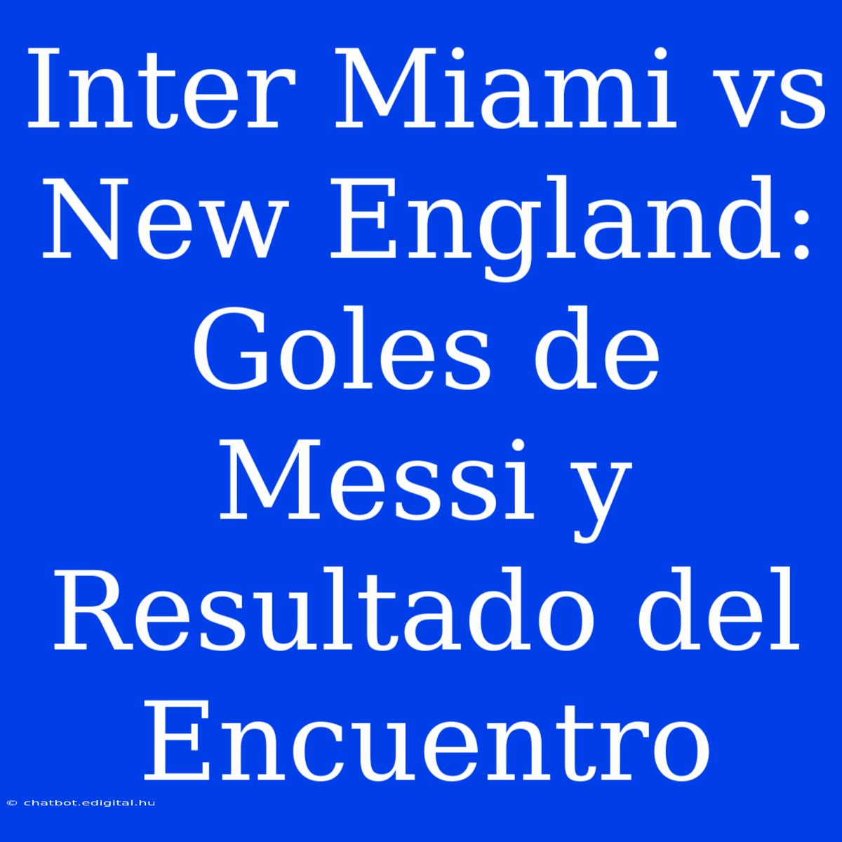 Inter Miami Vs New England: Goles De Messi Y Resultado Del Encuentro