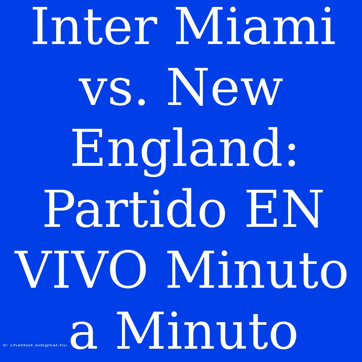 Inter Miami Vs. New England: Partido EN VIVO Minuto A Minuto