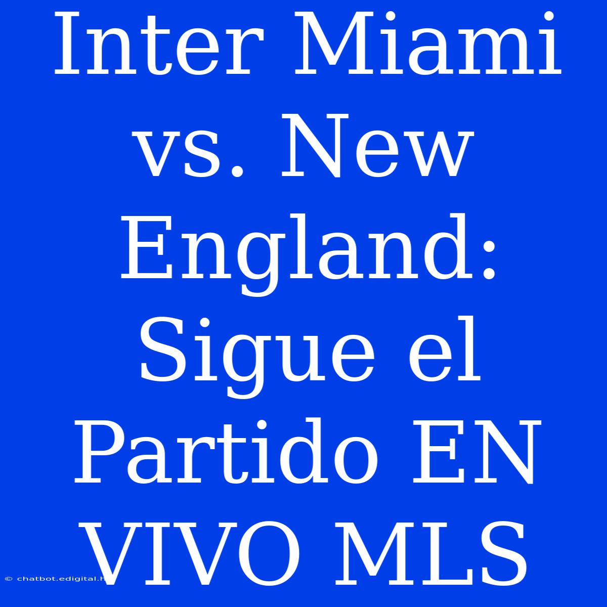 Inter Miami Vs. New England: Sigue El Partido EN VIVO MLS 