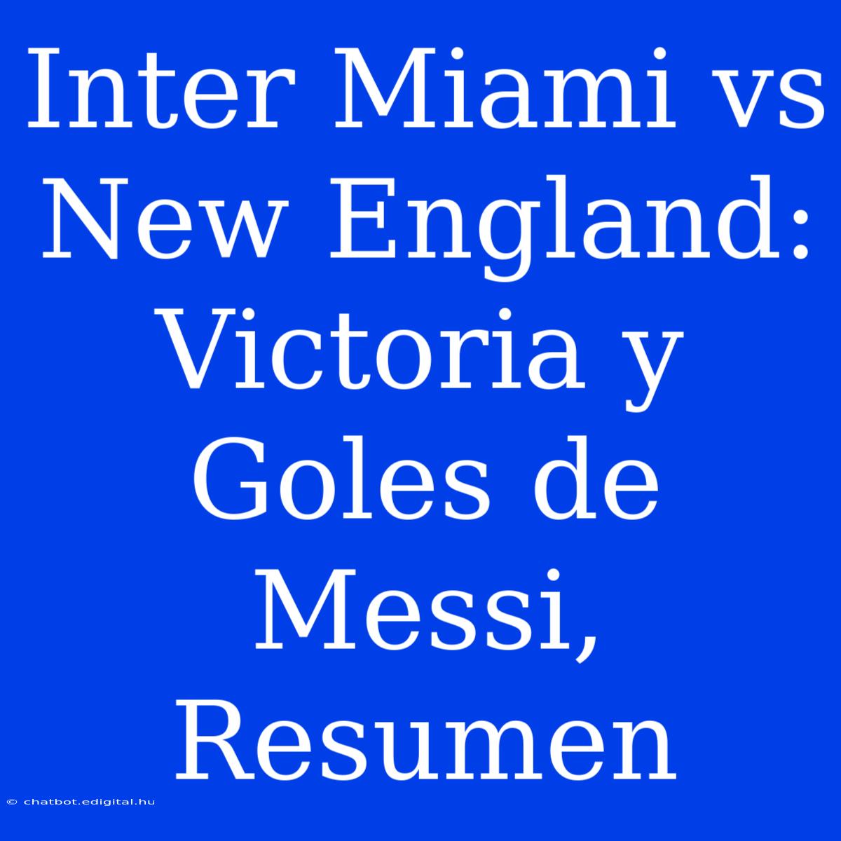 Inter Miami Vs New England: Victoria Y Goles De Messi, Resumen