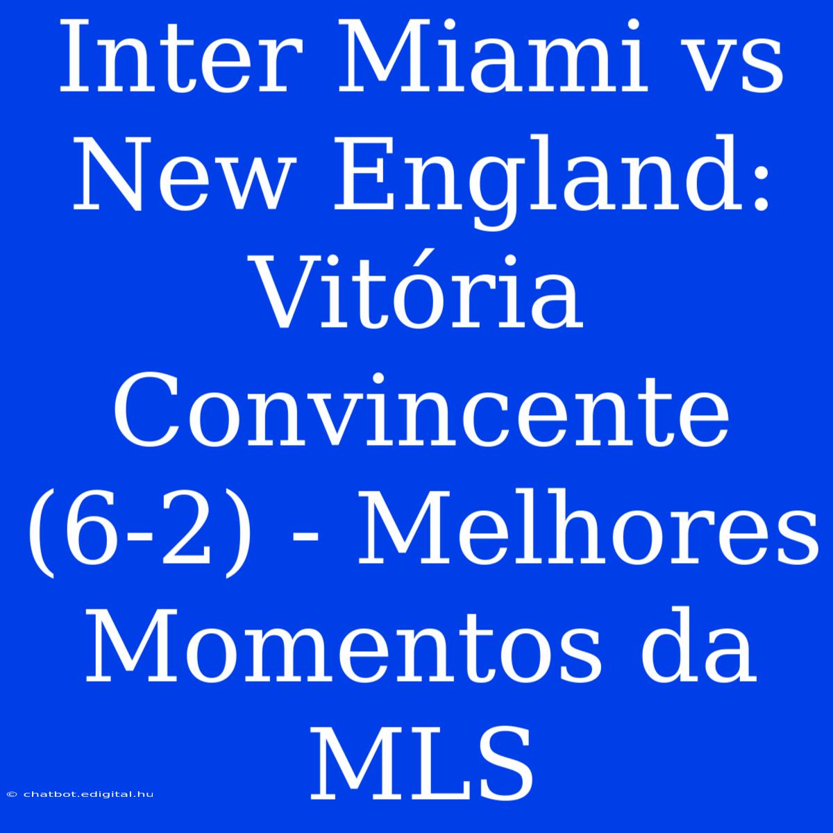 Inter Miami Vs New England: Vitória Convincente (6-2) - Melhores Momentos Da MLS 