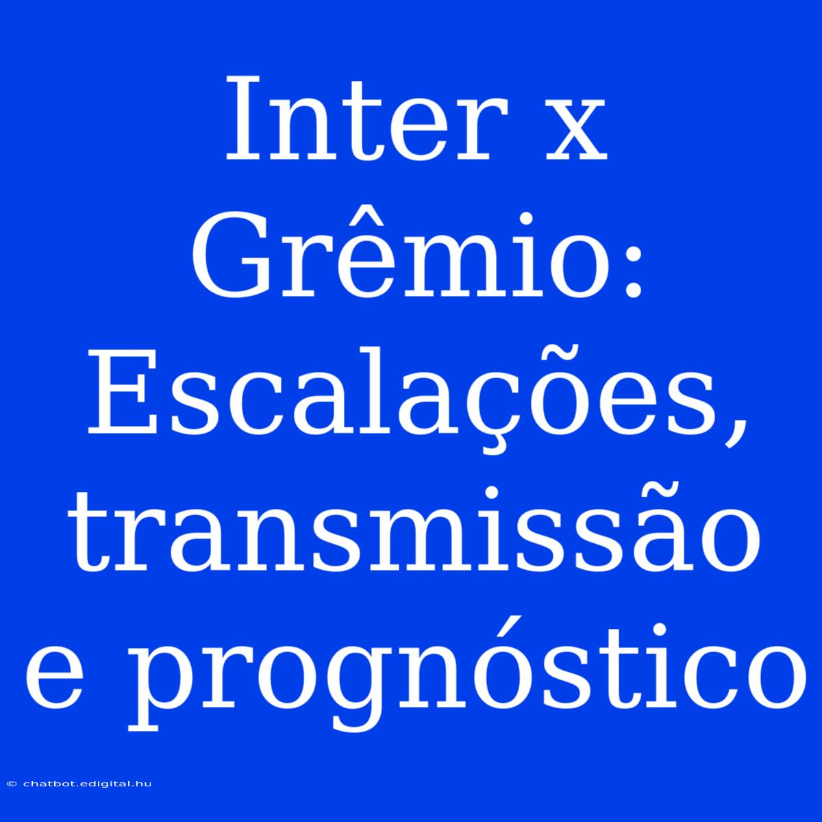 Inter X Grêmio: Escalações, Transmissão E Prognóstico