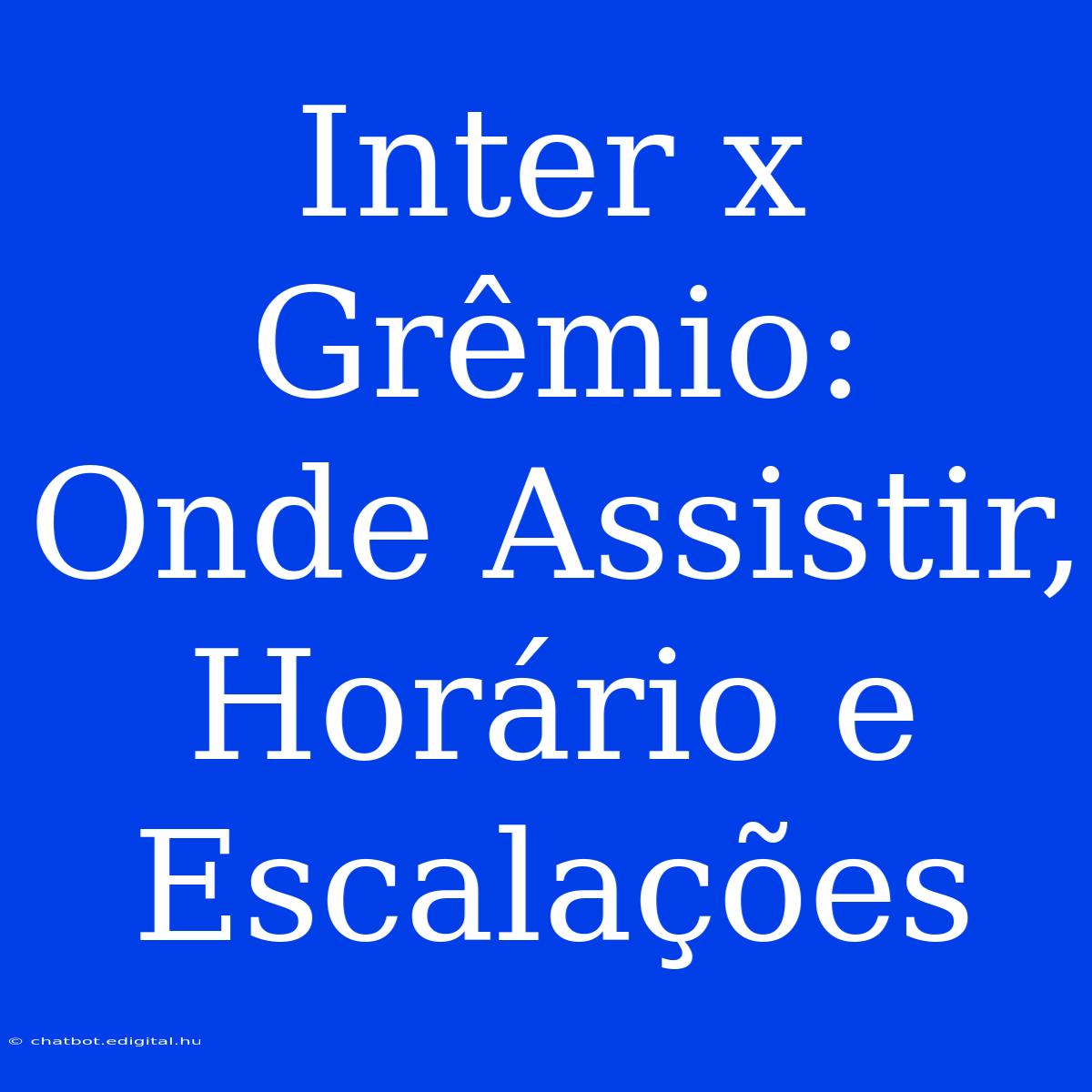 Inter X Grêmio: Onde Assistir, Horário E Escalações