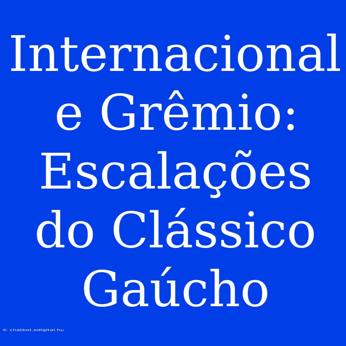 Internacional E Grêmio: Escalações Do Clássico Gaúcho