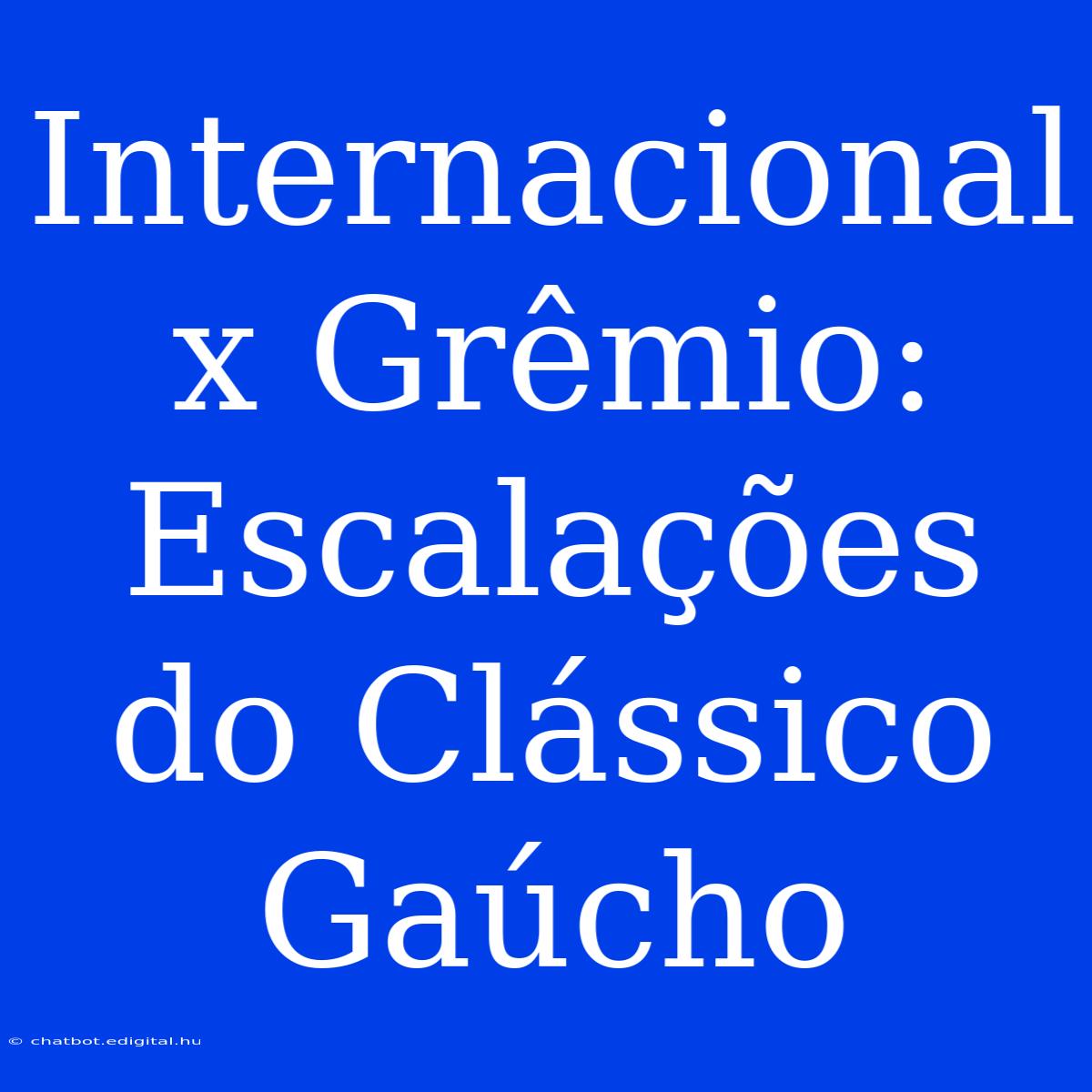 Internacional X Grêmio: Escalações Do Clássico Gaúcho