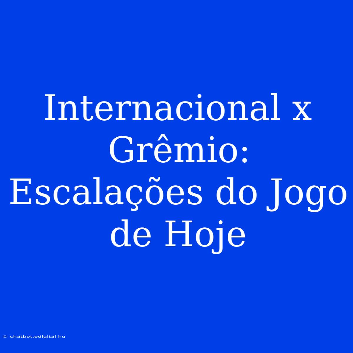 Internacional X Grêmio: Escalações Do Jogo De Hoje