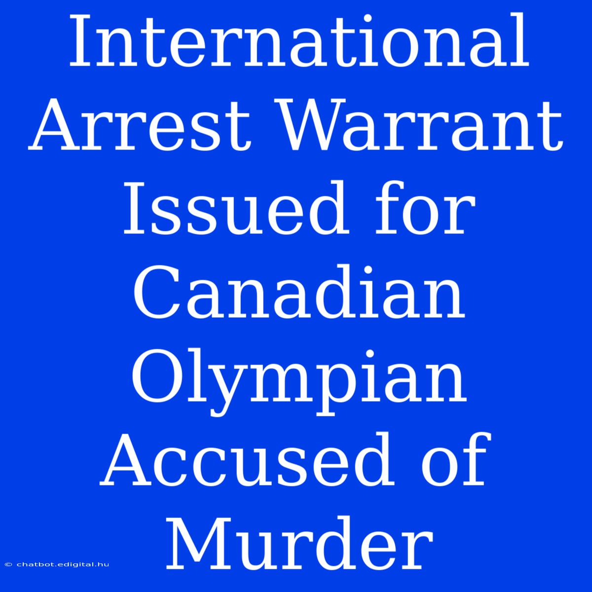 International Arrest Warrant Issued For Canadian Olympian Accused Of Murder