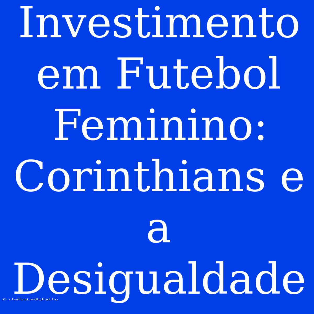 Investimento Em Futebol Feminino: Corinthians E A Desigualdade