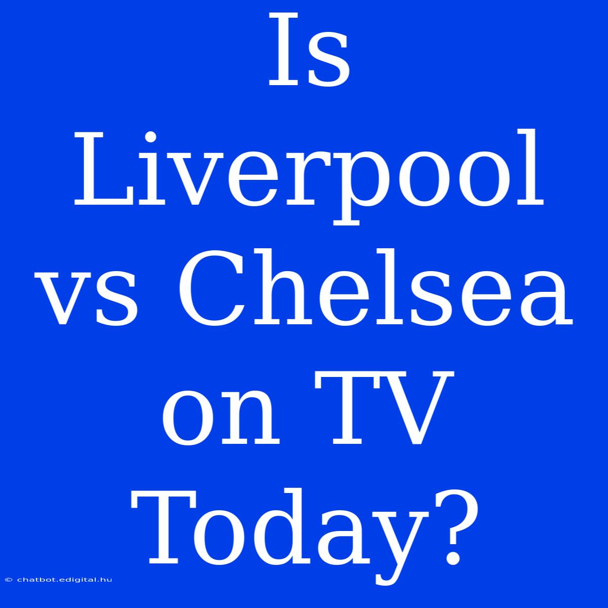 Is Liverpool Vs Chelsea On TV Today?