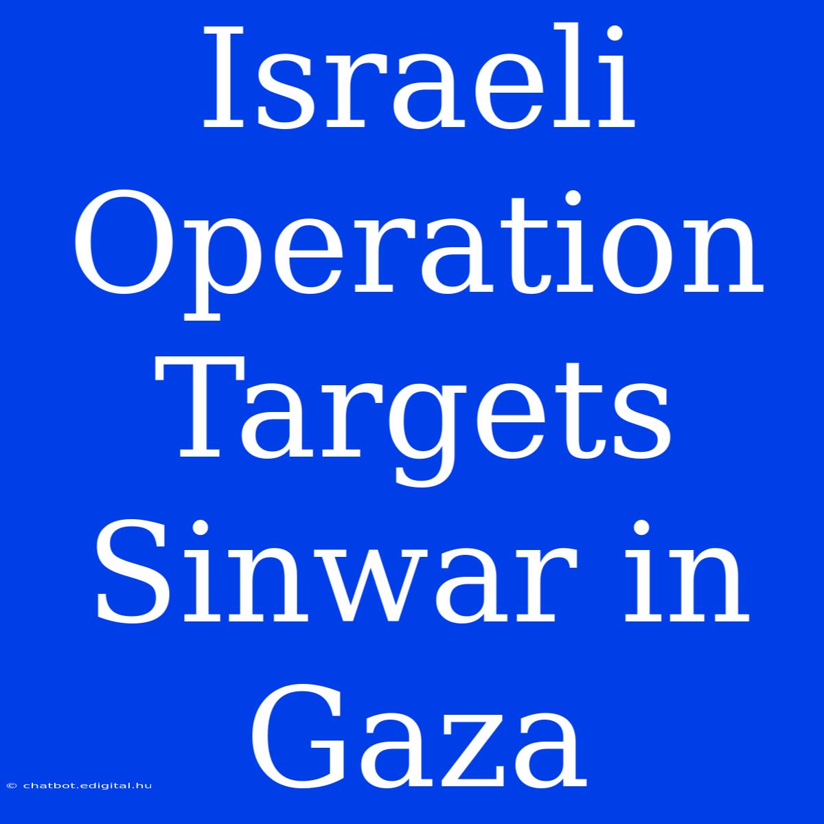 Israeli Operation Targets Sinwar In Gaza 