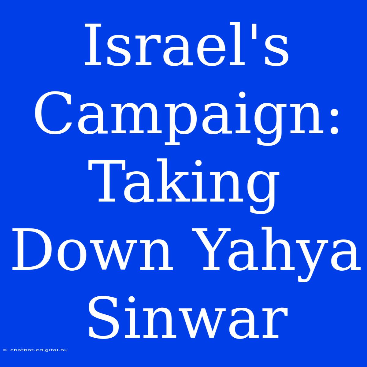 Israel's Campaign: Taking Down Yahya Sinwar