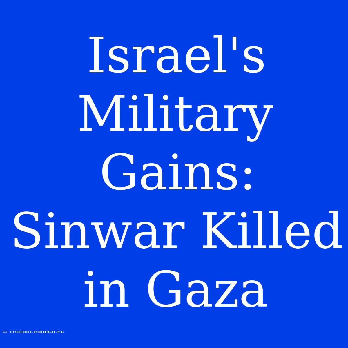 Israel's Military Gains: Sinwar Killed In Gaza