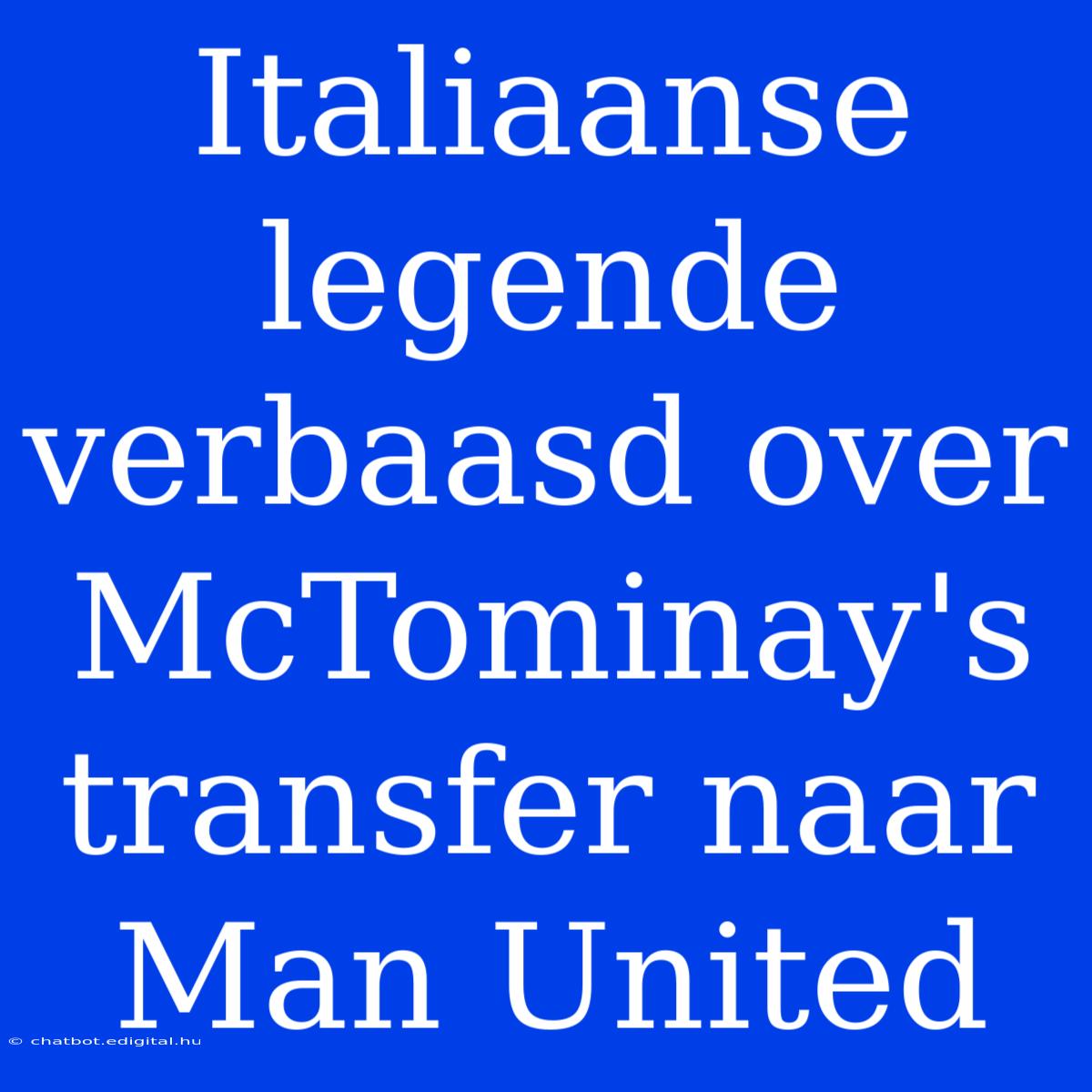 Italiaanse Legende Verbaasd Over McTominay's Transfer Naar Man United