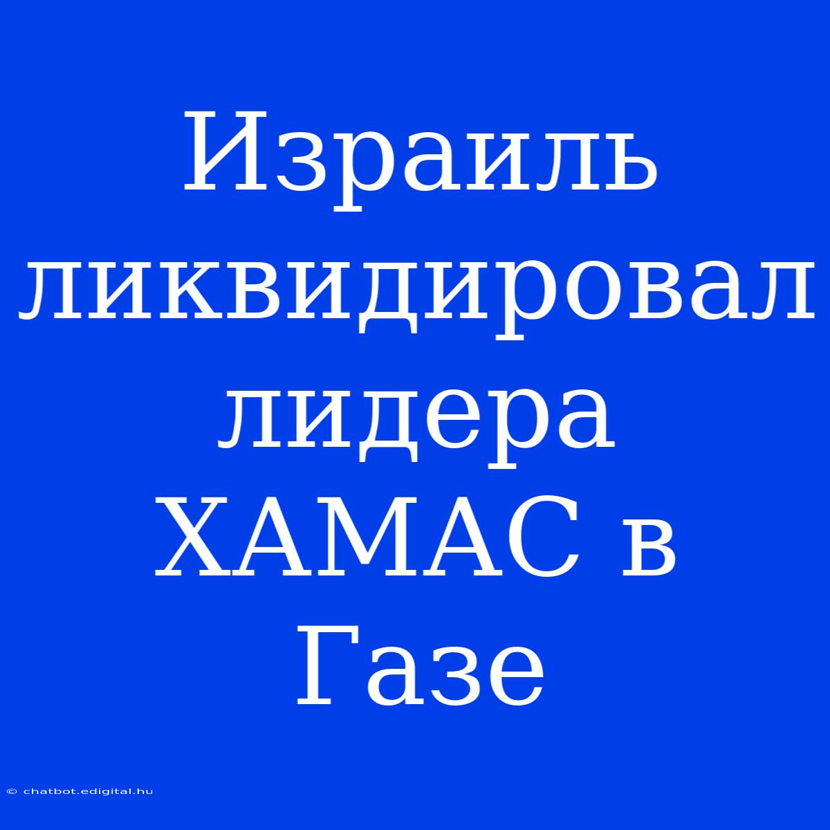 Израиль Ликвидировал Лидера ХАМАС В Газе