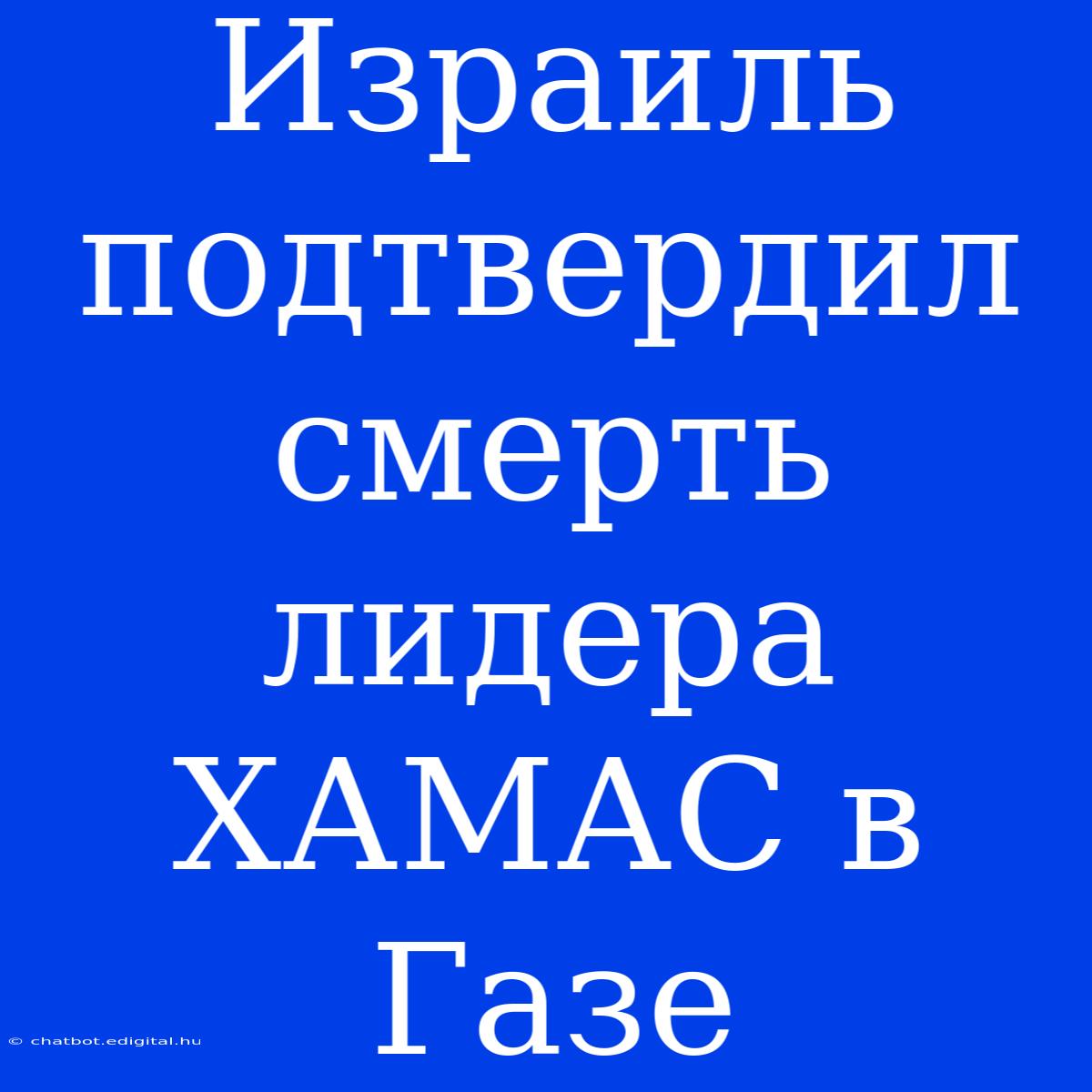 Израиль Подтвердил Смерть Лидера ХАМАС В Газе