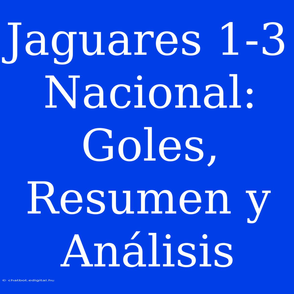 Jaguares 1-3 Nacional: Goles, Resumen Y Análisis