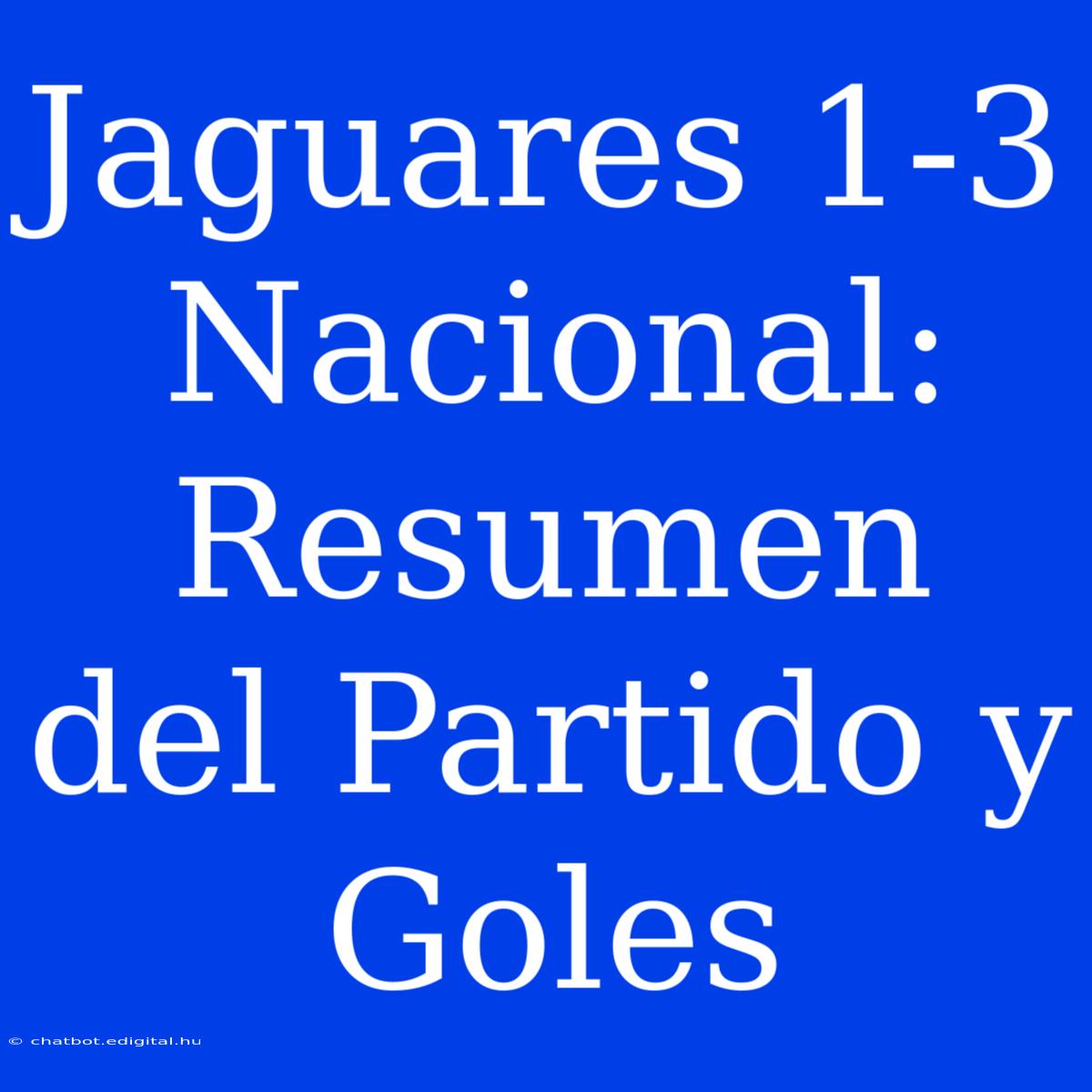 Jaguares 1-3 Nacional: Resumen Del Partido Y Goles