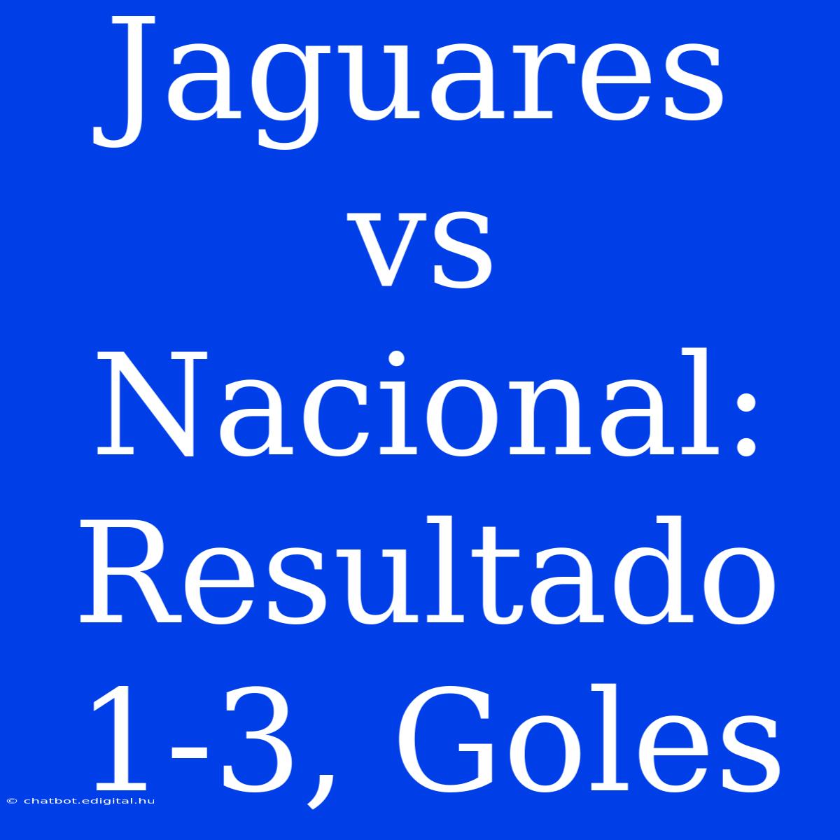 Jaguares Vs Nacional: Resultado 1-3, Goles