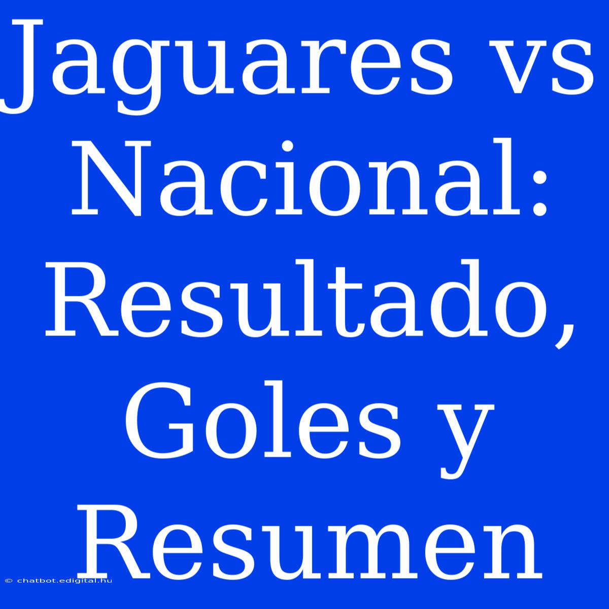 Jaguares Vs Nacional: Resultado, Goles Y Resumen