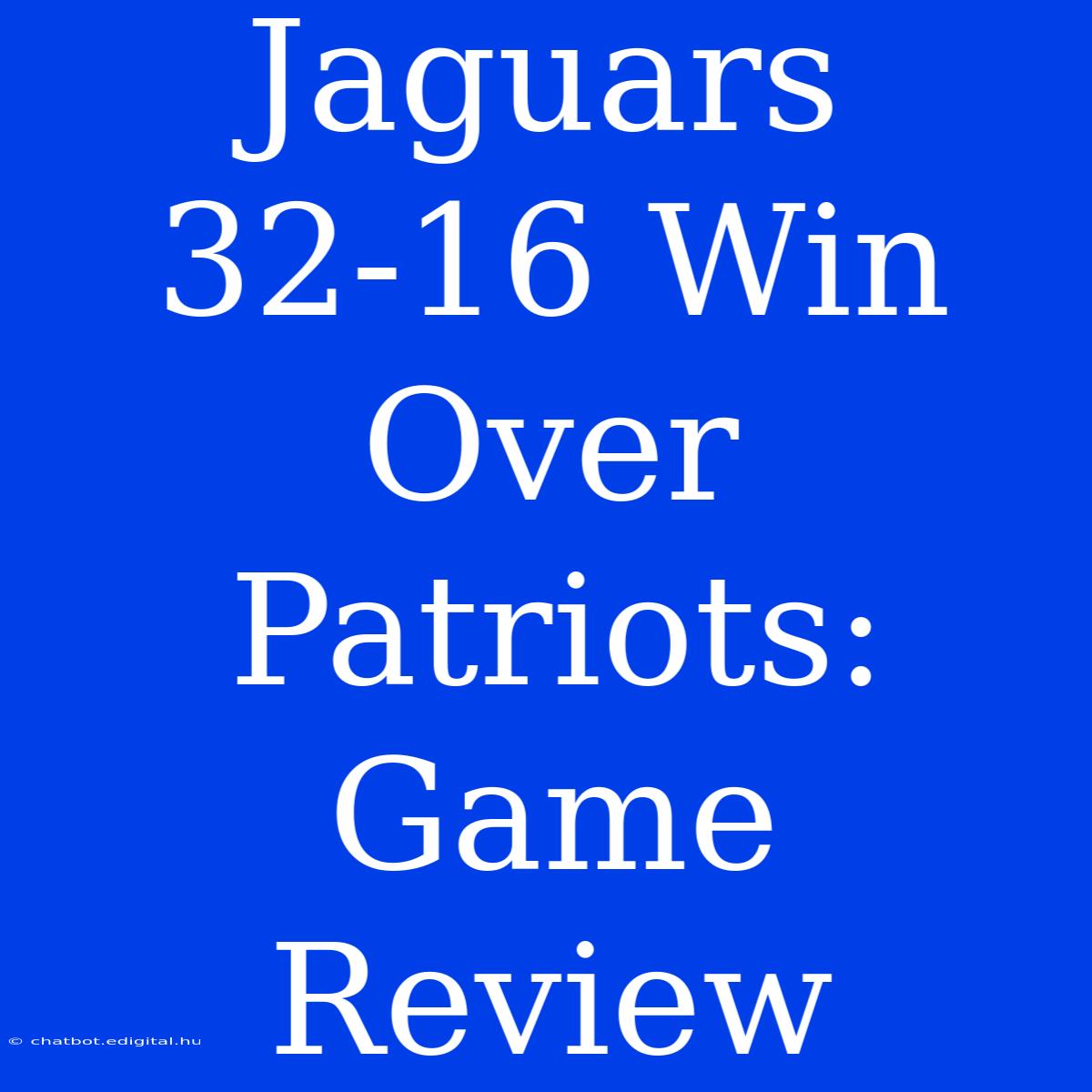 Jaguars 32-16 Win Over Patriots: Game Review