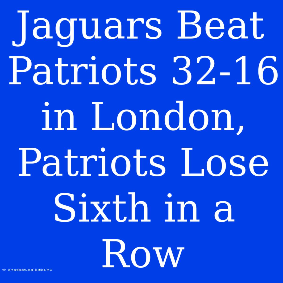 Jaguars Beat Patriots 32-16 In London, Patriots Lose Sixth In A Row