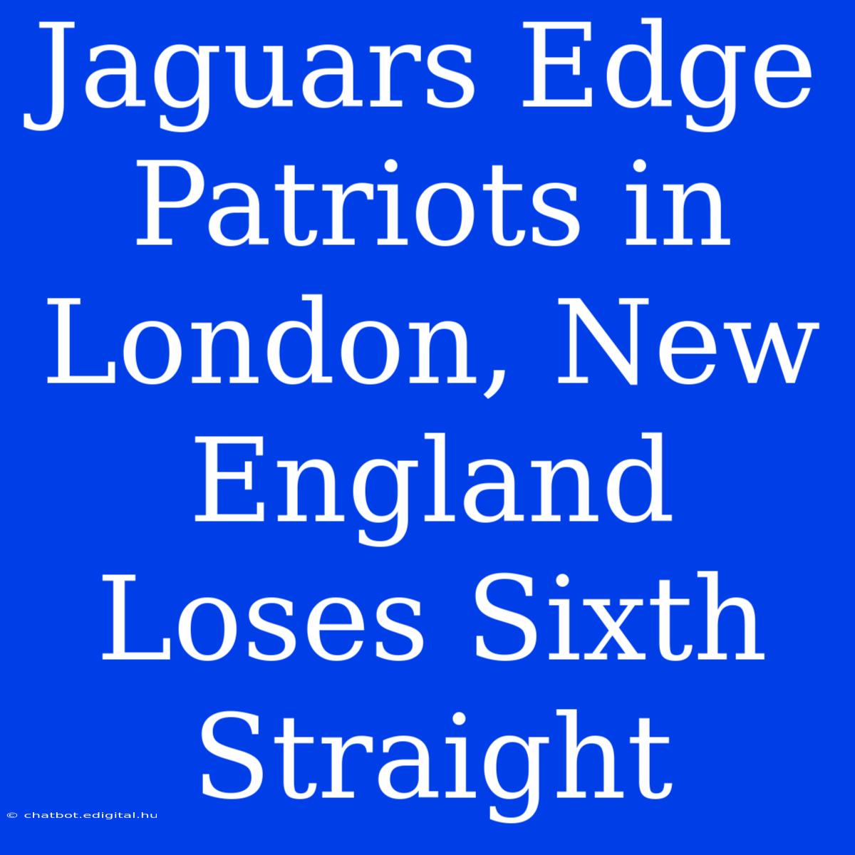 Jaguars Edge Patriots In London, New England Loses Sixth Straight