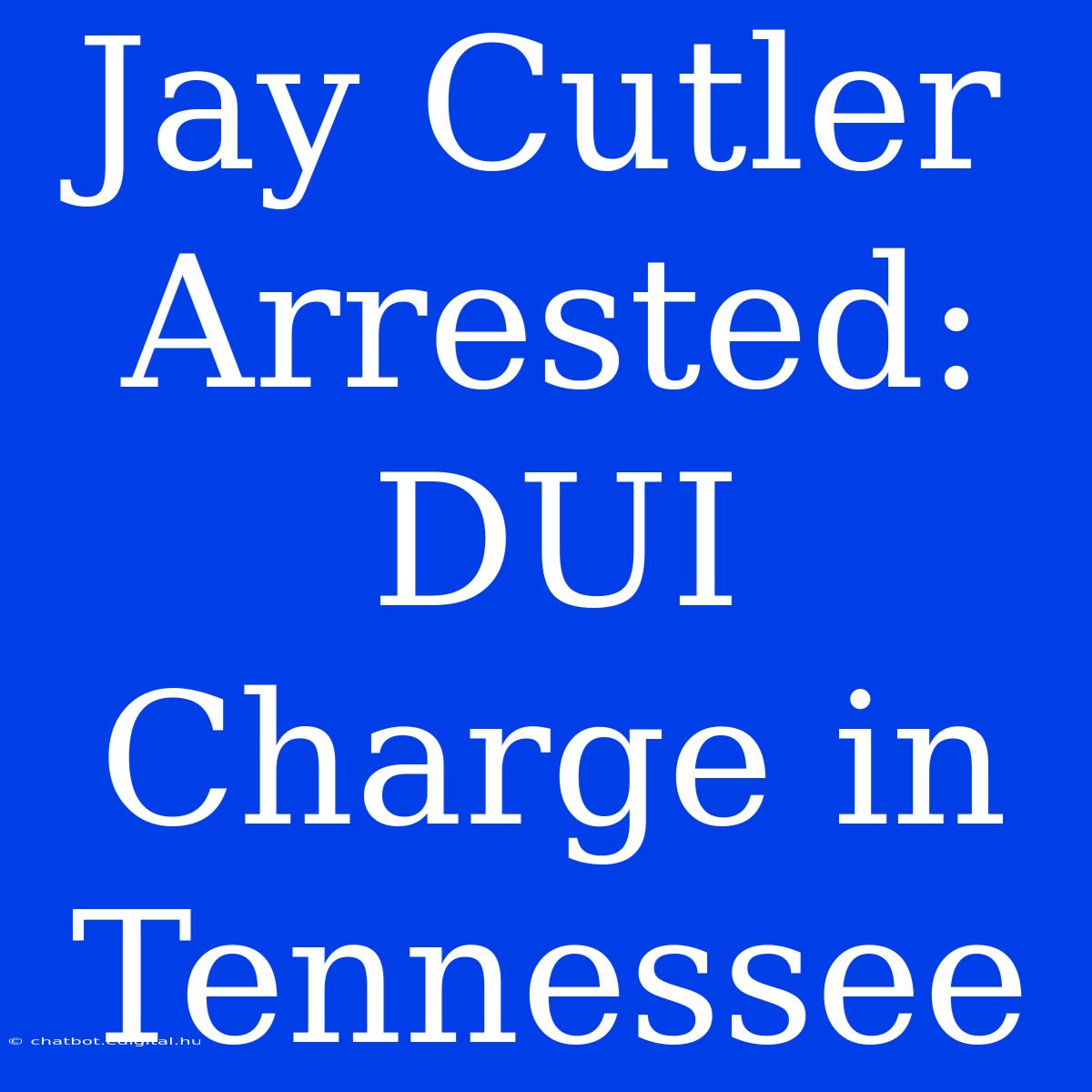 Jay Cutler Arrested: DUI Charge In Tennessee 