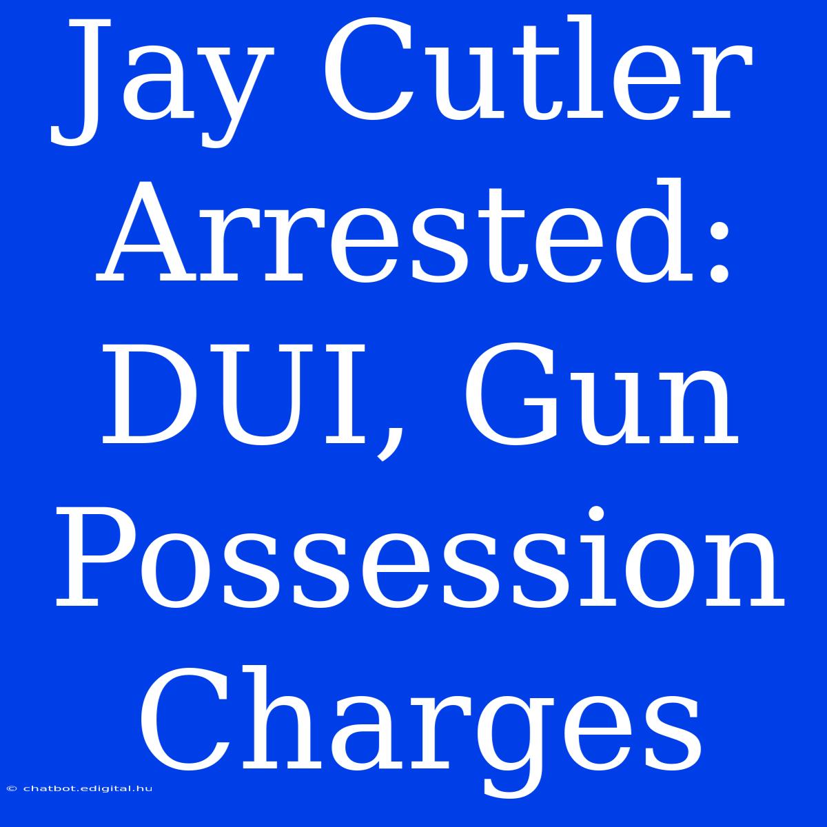 Jay Cutler Arrested: DUI, Gun Possession Charges