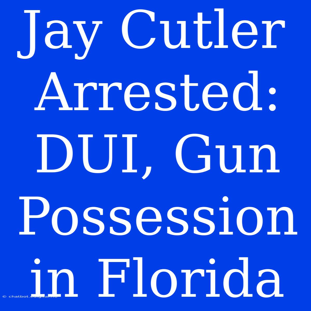 Jay Cutler Arrested: DUI, Gun Possession In Florida